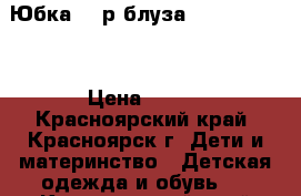 Юбка 200р блуза 300. 110-116 › Цена ­ 500 - Красноярский край, Красноярск г. Дети и материнство » Детская одежда и обувь   . Красноярский край,Красноярск г.